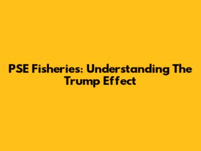 PSE Fisheries: Understanding The Trump Effect