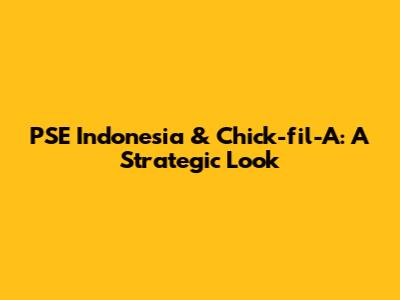 PSE Indonesia & Chick-fil-A: A Strategic Look