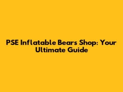 PSE Inflatable Bears Shop: Your Ultimate Guide