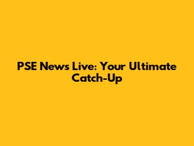 PSE News Live: Your Ultimate Catch-Up