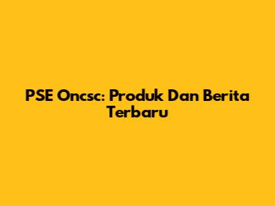 PSE Oncsc: Produk Dan Berita Terbaru
