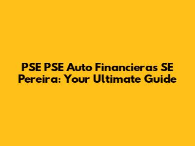 PSE PSE Auto Financieras SE Pereira: Your Ultimate Guide