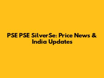 PSE PSE SilverSe: Price News & India Updates