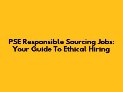 PSE Responsible Sourcing Jobs: Your Guide To Ethical Hiring