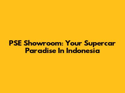 PSE Showroom: Your Supercar Paradise In Indonesia