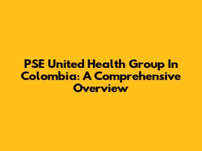 PSE United Health Group In Colombia: A Comprehensive Overview