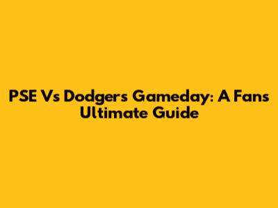 PSE Vs Dodgers Gameday: A Fan's Ultimate Guide