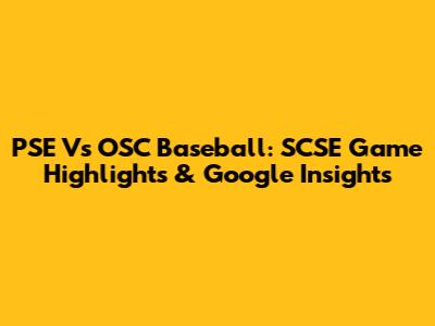 PSE Vs OSC Baseball: SCSE Game Highlights & Google Insights