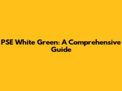 PSE White Green: A Comprehensive Guide