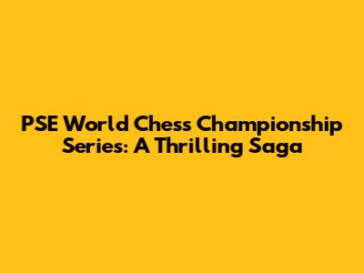 PSE World Chess Championship Series: A Thrilling Saga