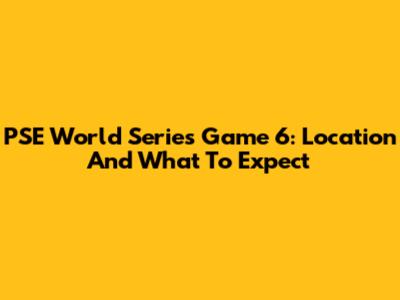 PSE World Series Game 6: Location And What To Expect