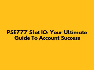PSE777 Slot IO: Your Ultimate Guide To Account Success