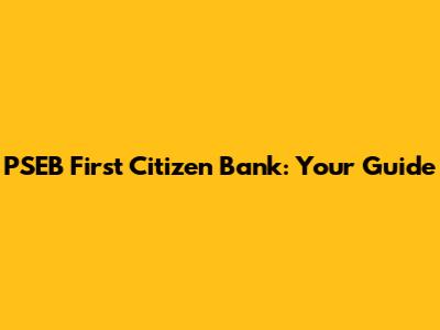 PSEB First Citizen Bank: Your Guide