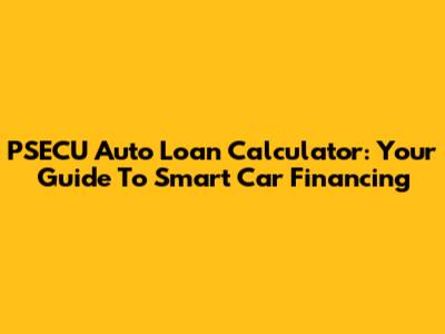 PSECU Auto Loan Calculator: Your Guide To Smart Car Financing