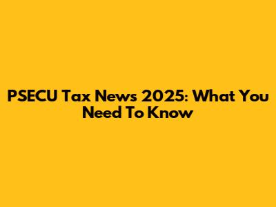 PSECU Tax News 2025: What You Need To Know