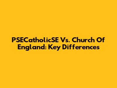 PSECatholicSE Vs. Church Of England: Key Differences