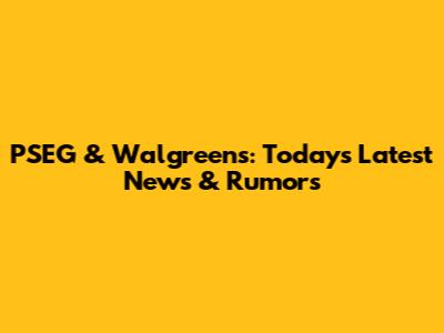PSEG & Walgreens: Today's Latest News & Rumors