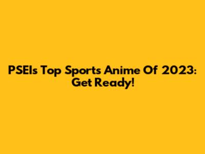 PSEI's Top Sports Anime Of 2023: Get Ready!