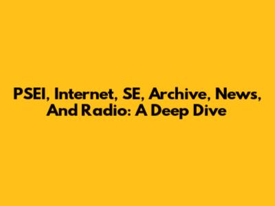 PSEI, Internet, SE, Archive, News, And Radio: A Deep Dive