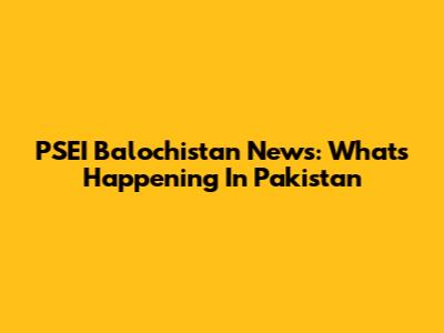 PSEI Balochistan News: What's Happening In Pakistan