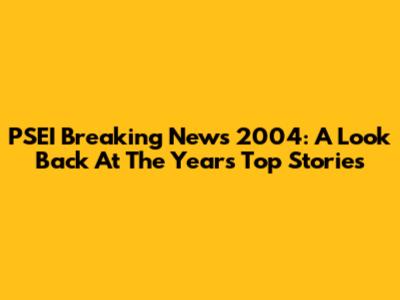 PSEI Breaking News 2004: A Look Back At The Year's Top Stories