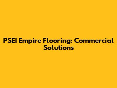 PSEI Empire Flooring: Commercial Solutions