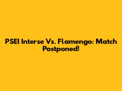 PSEI Interse Vs. Flamengo: Match Postponed!