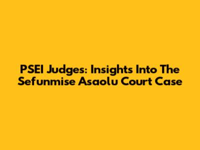 PSEI Judges: Insights Into The Sefunmise Asaolu Court Case