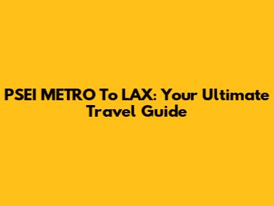 PSEI METRO To LAX: Your Ultimate Travel Guide