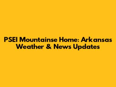 PSEI Mountainse Home: Arkansas Weather & News Updates