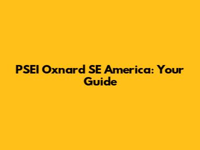 PSEI Oxnard SE America: Your Guide