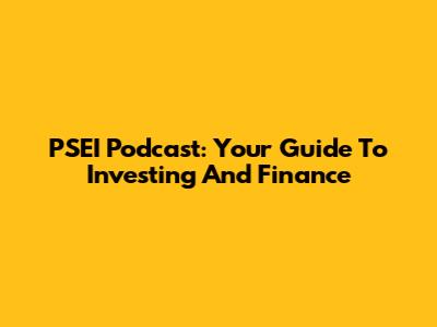 PSEI Podcast: Your Guide To Investing And Finance