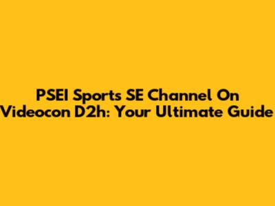 PSEI Sports SE Channel On Videocon D2h: Your Ultimate Guide