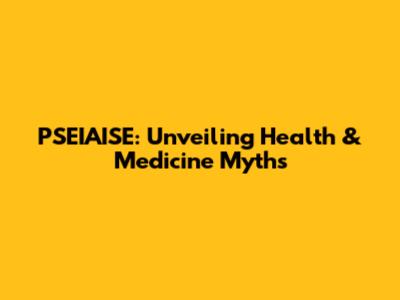 PSEIAISE: Unveiling Health & Medicine Myths