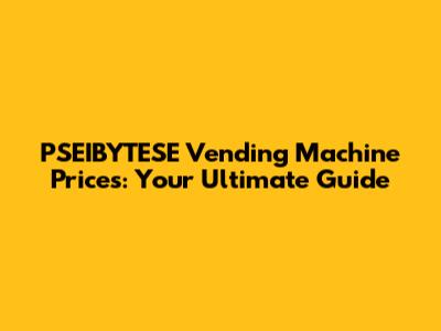 PSEIBYTESE Vending Machine Prices: Your Ultimate Guide