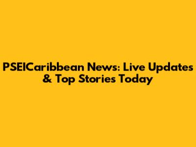 PSEICaribbean News: Live Updates & Top Stories Today