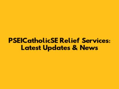 PSEICatholicSE Relief Services: Latest Updates & News