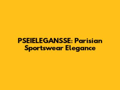PSEIELEGANSSE: Parisian Sportswear Elegance