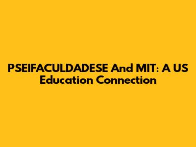 PSEIFACULDADESE And MIT: A US Education Connection