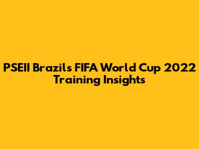 PSEII Brazil's FIFA World Cup 2022 Training Insights