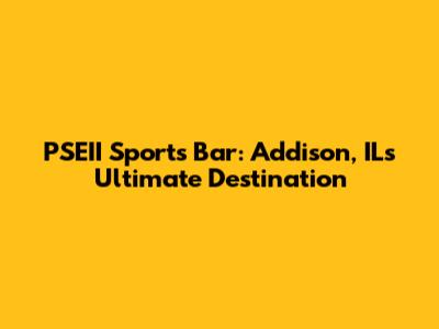 PSEII Sports Bar: Addison, IL's Ultimate Destination