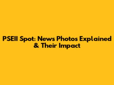 PSEII Spot: News Photos Explained & Their Impact