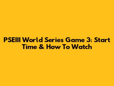 PSEIII World Series Game 3: Start Time & How To Watch