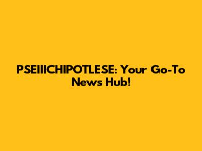 PSEIIICHIPOTLESE: Your Go-To News Hub!