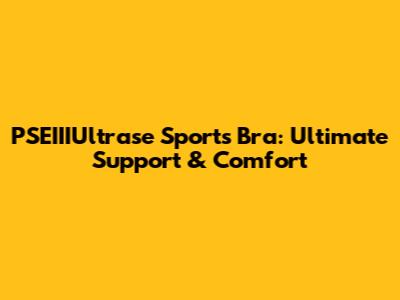 PSEIIIUltrase Sports Bra: Ultimate Support & Comfort