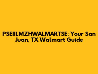 PSEIILMZHWALMARTSE: Your San Juan, TX Walmart Guide
