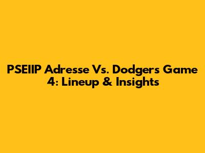 PSEIIP Adresse Vs. Dodgers Game 4: Lineup & Insights