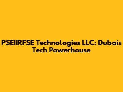 PSEIIRFSE Technologies LLC: Dubai's Tech Powerhouse