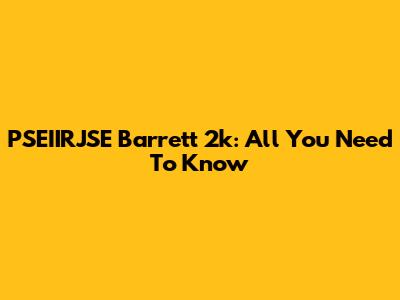 PSEIIRJSE Barrett 2k: All You Need To Know