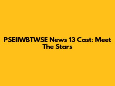 PSEIIWBTWSE News 13 Cast: Meet The Stars
